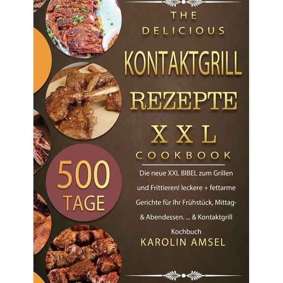 Kontaktgrill Rezepte XXL: 500 Tage Die neue XXL BIBEL zum Grillen und Frittieren! leckere   fettarme Gerichte für Ihr Fr, (Hardcover)