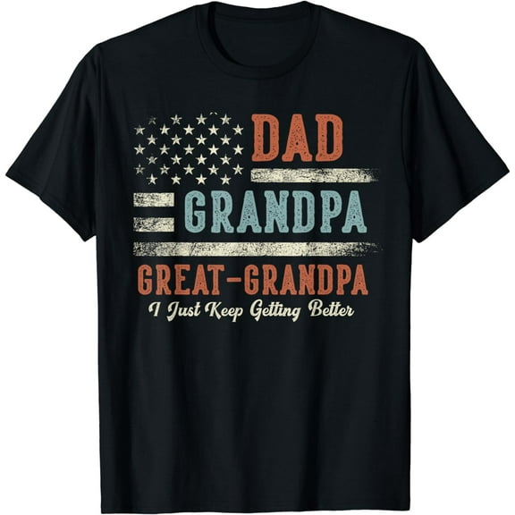 Dad Grandpa Great Grandpa I Just Keep Getting Better T-Shirt