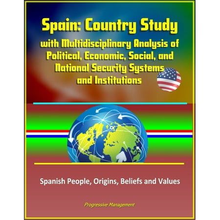 Spain: Country Study with Multidisciplinary Analysis of Political, Economic, Social, and National Security Systems and Institutions, Spanish People, Origins, Beliefs and Values - (Countries With Best Economic Future)