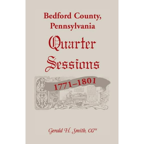 Bedford County, Pennsylvania Quarter Sessions, 1771-1801, (Paperback)