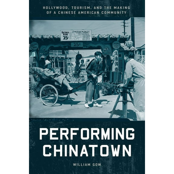 Asian America Performing Chinatown: Hollywood, Tourism, and the Making of a Chinese American Community, (Paperback)