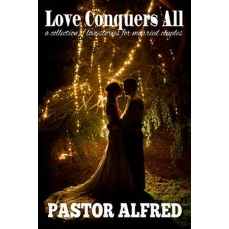 Love Conquers All: A Collection Of Love Stories For Married Couples -