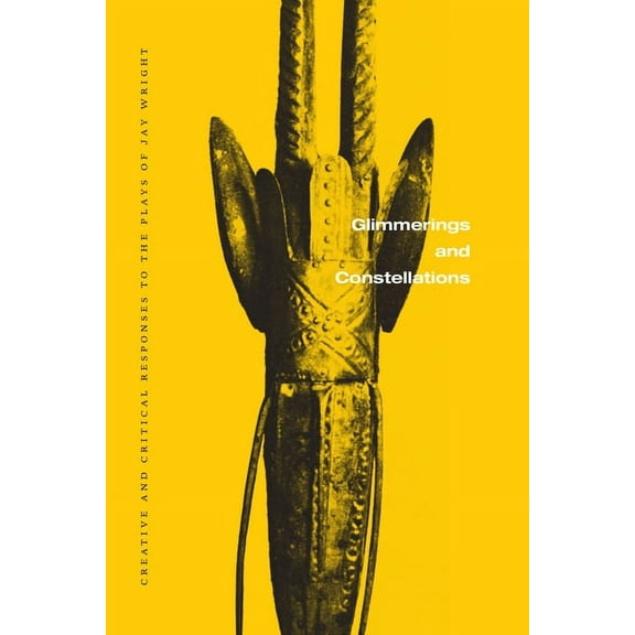 Glimmerings and Constellations: Creative and Critical Responses: Selected Plays of Jay Wright, Volume Three (Paperback)