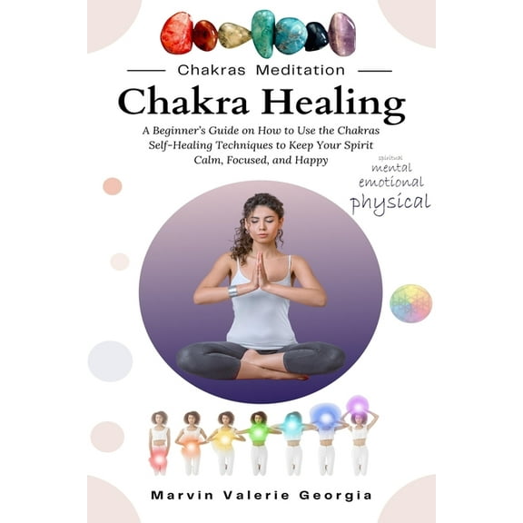 Chakra Healing: A Beginner's Guide on How to Use the Chakras Self-Healing Techniques to Keep Your Spirit Calm, Focu, (Paperback)