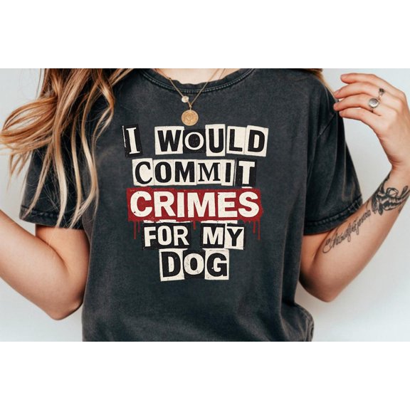Would Commit Crimes For My Dog Shirt, Dog Lover Graphic Tee, Pet All Size S-5XL