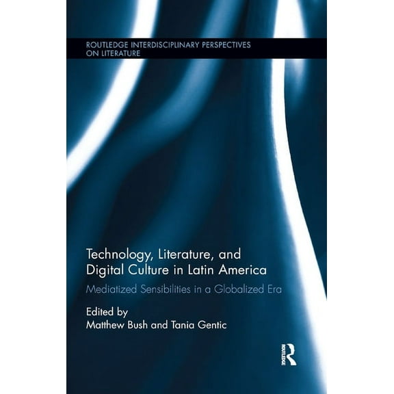 Routledge Interdisciplinary Perspectives Technology, Literature, and Digital Culture in Latin America: Mediatized Sensibilities in a Globalized Era, (Paperback)