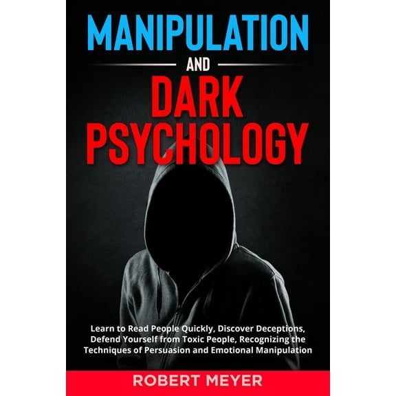 Manipulation and Dark Psychology: Learn to Read People Quickly, Discover Deceptions, Defend Yourself from Toxic People, Recognizing the Techniques of Persuasion and Emotional Manipulation (Paperback)