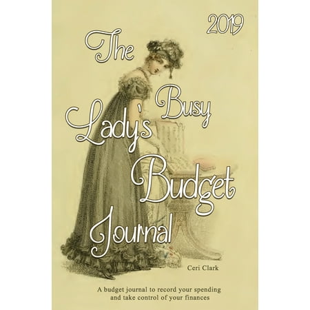 The 2019 Busy Lady's Budget Journal : A Budget Journal to Record Your Spending and Take Control of Your