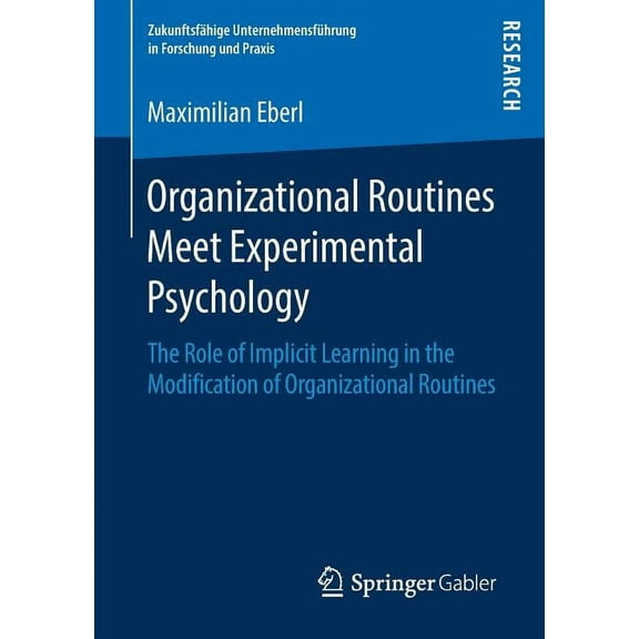 ZukunftsfÃ¤hige UnternehmensfÃ¼hrung in Fo Organizational Routines Meet Experimental Psychology: The Role of Implicit Learning in the Modification of Organizationa, (Paperback)