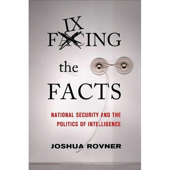 Cornell Studies in Security Affairs Fixing the Facts: National Security and Politics of Intelligence, (Hardcover)