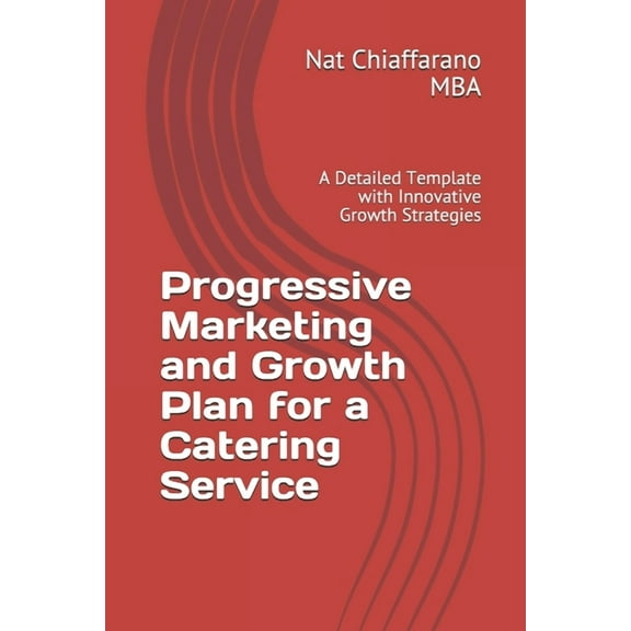 Progressive Marketing and Growth Plan for a Catering Service: A Detailed Template with Innovative Growth Strategies (Paperback)