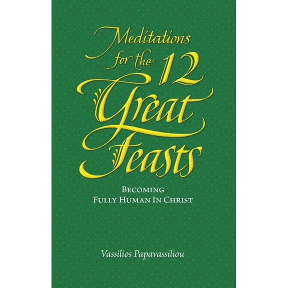 Meditations for the Twelve Great Feasts: Becoming Fully Human in Christ, (Paperback)