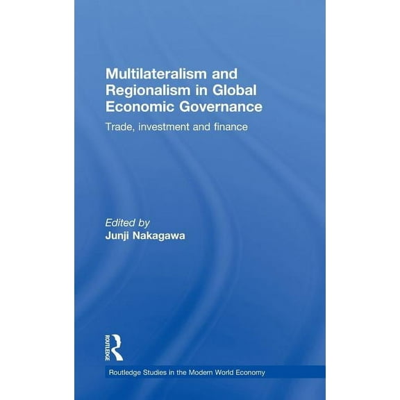 Routledge Studies in the Modern World Ec Multilateralism and Regionalism in Global Economic Governance: Trade, Investment and Finance, (Hardcover)