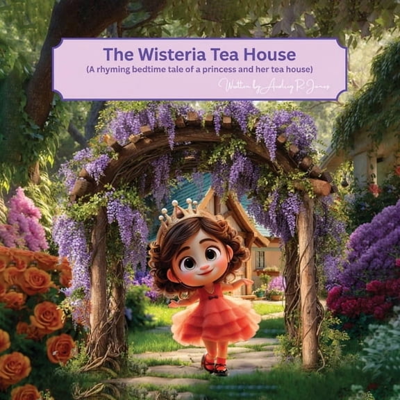 The Wisteria Tea House: (A rhyming bedtime tale of a princess and her tea house), (Paperback)