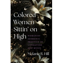 Colored Women Sittin' on High: Womanist Sermonic Practice in Literature and Music, (Paperback)