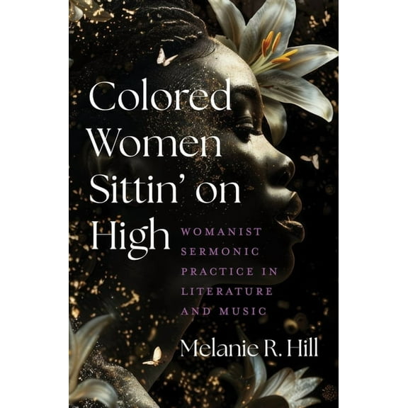 Colored Women Sittin' on High: Womanist Sermonic Practice in Literature and Music, (Paperback)