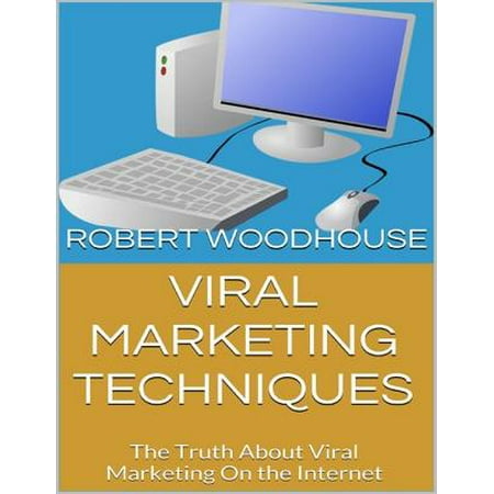 Viral Marketing Techniques: The Truth About Viral Marketing On the Internet -