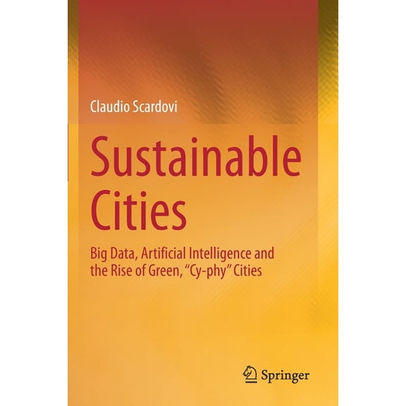 Sustainable Cities: Big Data, Artificial Intelligence and the Rise of Green, "Cy-Phy" Cities, (Paperback)