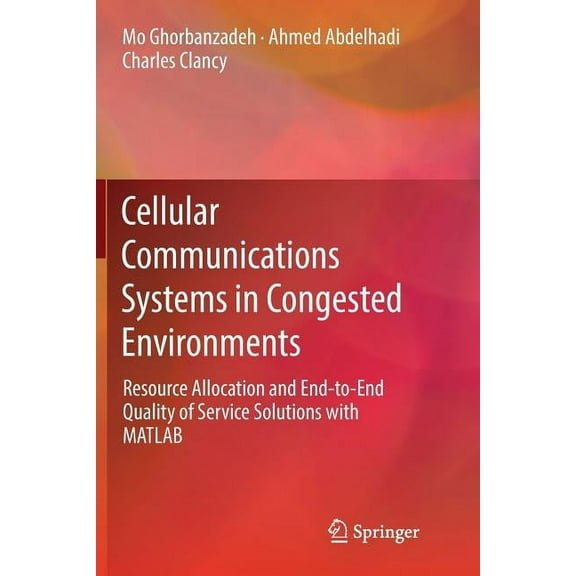 Cellular Communications Systems in Congested Environments: Resource Allocation and End-To-End Quality of Service Solutio, (Paperback)