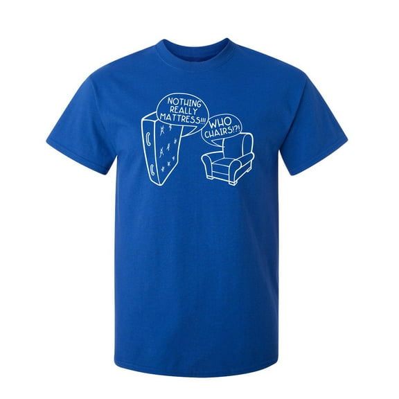 Nothing Really Matteress Who Chairs Sarcastic Novelty Gift Idea Adult Humor Heavy Duty Funny Men's T Shirt