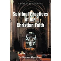 Spiritual Practices of the Christian Faith: A Guide for Spiritual Growth (Paperback)