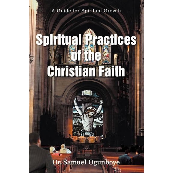 Spiritual Practices of the Christian Faith: A Guide for Spiritual Growth (Paperback)