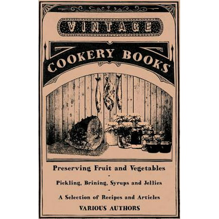 Preserving Fruit and Vegetables - Pickling, Brining, Syrups and Jellies - A Selection of Recipes and Articles -