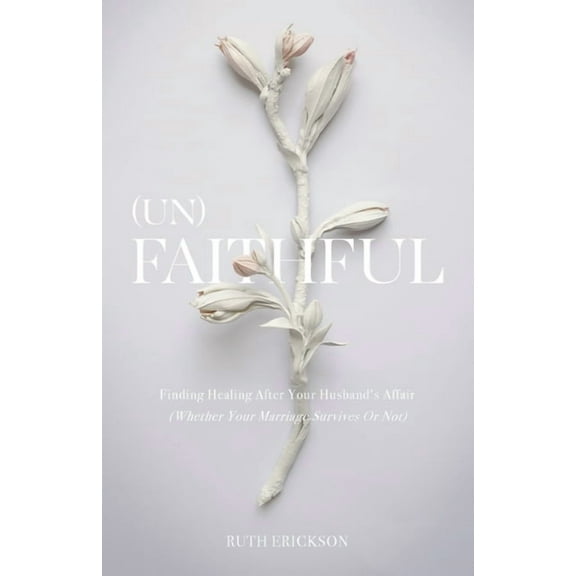 (Un)Faithful: Finding Healing After Your Husband's Affair (Whether Your Marriage Survives Or Not), (Paperback)