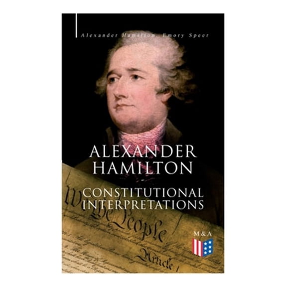 Pre-Owned Alexander Hamilton: Constitutional Interpretations : Works & Speeches in Favor of the American Constitution Including The Federalist Papers and The Continentalist (Paperback)