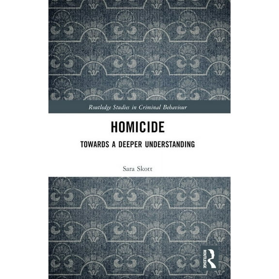 Routledge Studies in Criminal Behaviour Homicide: Towards a Deeper Understanding, (Paperback)