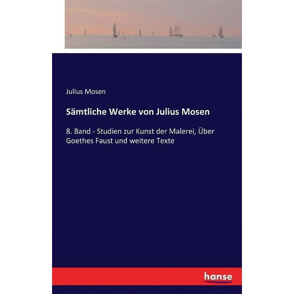 SÃ¤mtliche Werke von Julius Mosen: 8. Band - Studien zur Kunst der Malerei, Ãber Goethes Faust und weitere Texte, (Paperback)
