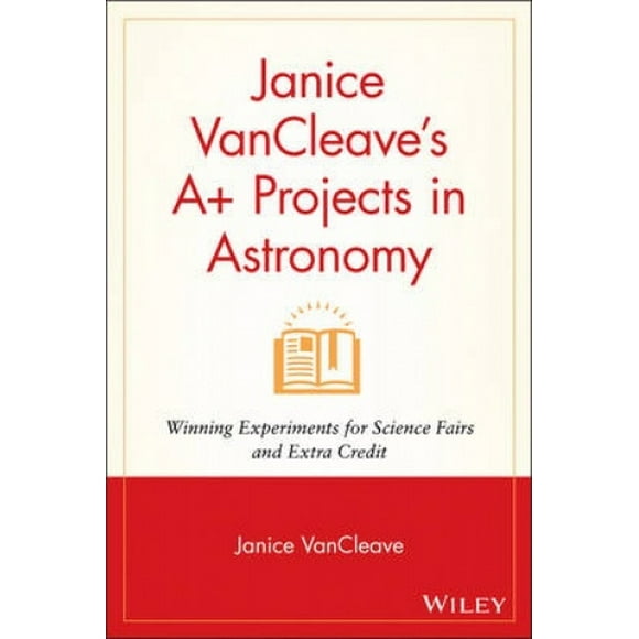 Janice Vancleave's A+ Projects in Astronomy: Winning Experiments for Science Fairs and Extra Credit