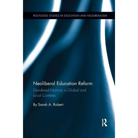 Routledge Studies in Education, Neoliber Neoliberal Education Reform: Gendered Notions in Global and Local Contexts, (Paperback)