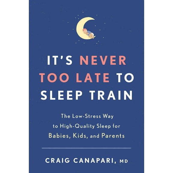 It's Never Too Late to Sleep Train : The Low-Stress Way to High-Quality Sleep for Babies, Kids, and Parents (Paperback)