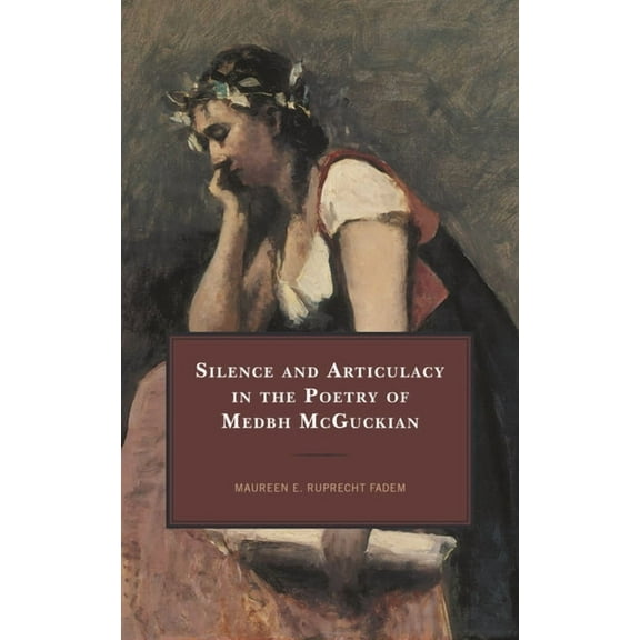 Silence and Articulacy in the Poetry of Medbh McGuckian, (Hardcover)
