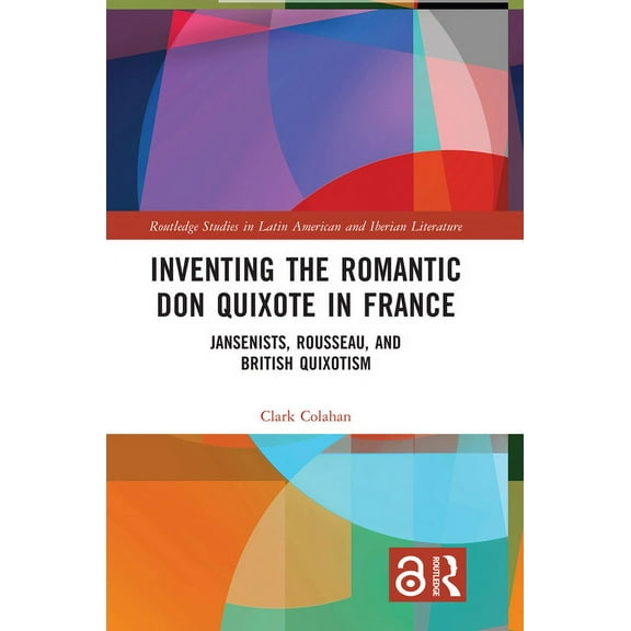 Routledge Studies in Latin American and Inventing the Romantic Don Quixote in France: Jansenists, Rousseau, and British Quixotism, (Hardcover)