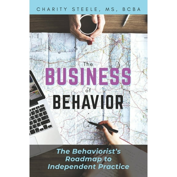 The Business of Behavior: The Behaviorist's Roadmap to Independent Practice