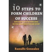 10 Pasos Para Formar Hijos de Exito: Ahora que los tienes en tus brazos ¿sabes que harás con el? (Paperback)