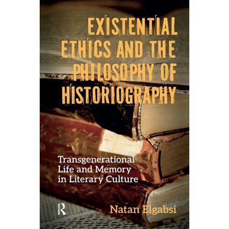 Existential Ethics and the Philosophy of Historiography: Transgenerational Life and Memory in Literary Culture, (Hardcover)