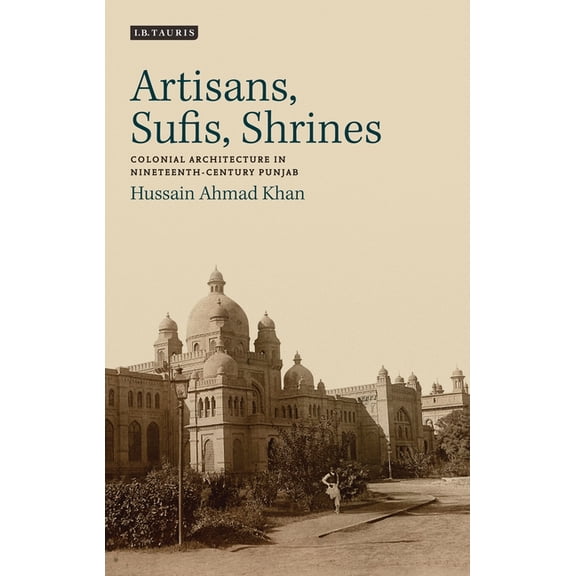 Artisans, Sufis, Shrines: Colonial Architecture in Nineteenth-Century Punjab, (Paperback)