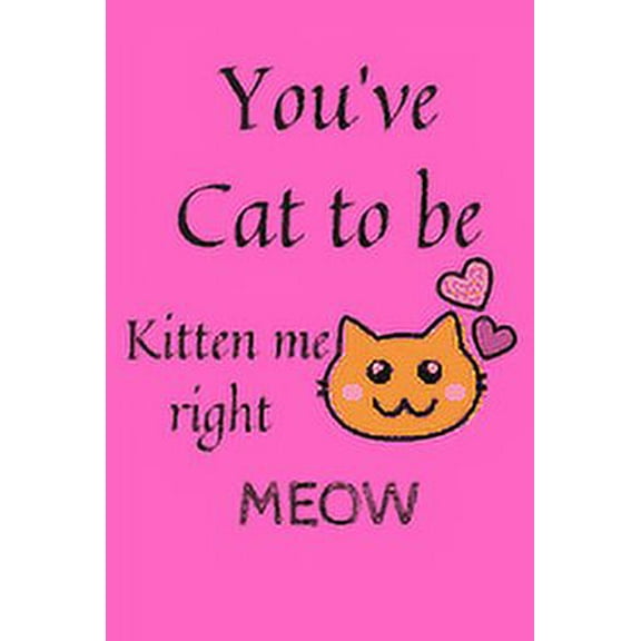 You've Cat To Be Kitten Me Right Meow: (100 Pages, 6 x 9 in), (Paperback)