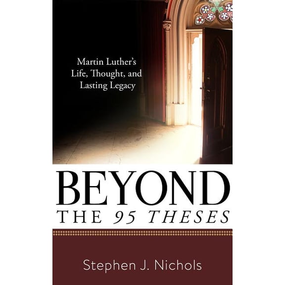 Beyond the Ninety-Five Theses: Martin Luther's Life, Thought, and Lasting Legacy (Paperback)
