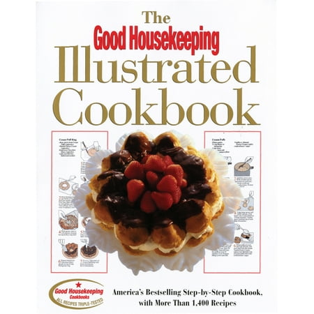 Recipes Illustrated Step - The Good Housekeeping Illustrated Cookbook : America's Bestselling Step-by-Step Cookbook, with More Than 1,400 Recipes