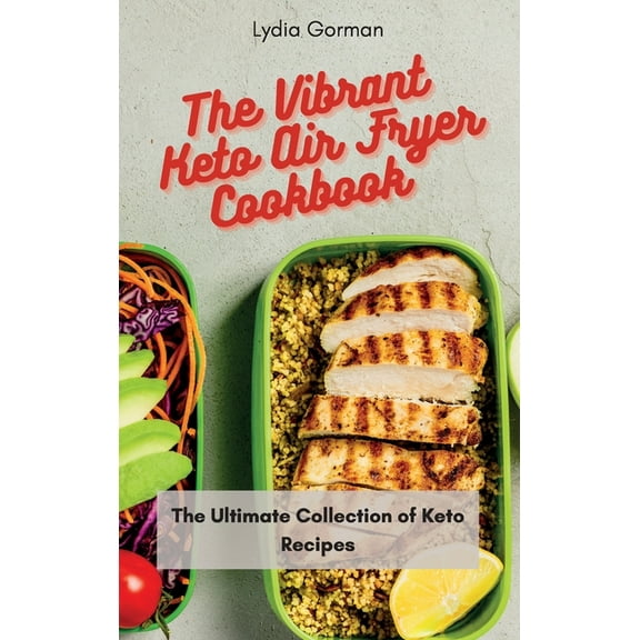 The Vibrant Keto Air Fryer Cookbook: The Ultimate Collection of Keto Recipes, (Hardcover)