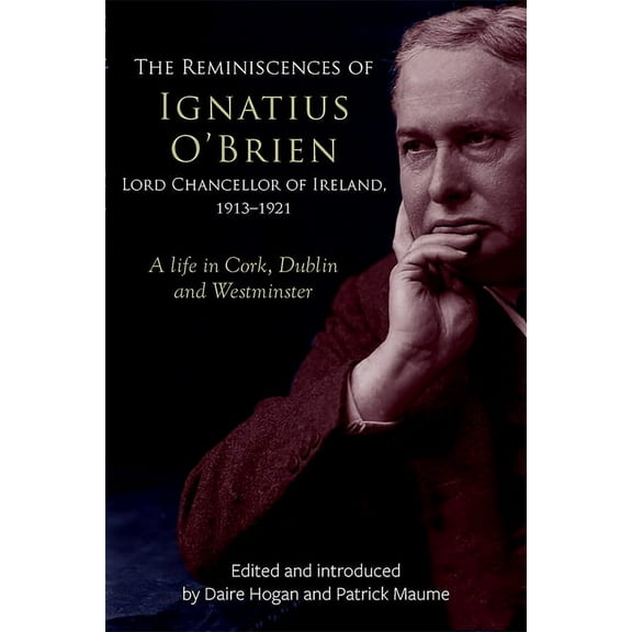 Irish Legal History Society: The Reminiscences of Ignatius O'Brien, Lord Chancellor of Ireland, 1913–1921 : A life in Cork, Dublin and Westminster (Hardcover)