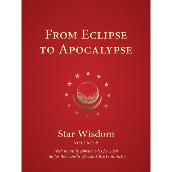 Star Wisdom From Eclipse to Apocalypse: Star Wisdom, Vol. 6, with Monthly Ephemerides for 2024 and for the Months of Jesus Christ's , Book 6, (Paperback)