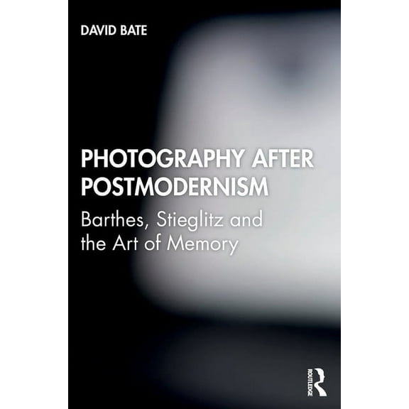 Photography After Postmodernism: Barthes, Stieglitz and the Art of Memory, (Paperback)