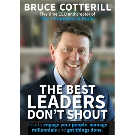 The Best Leaders Don't Shout : How to Engage Your People, Manage Millennials, and Get Things (Best Things To Say To Get Your Ex Back)