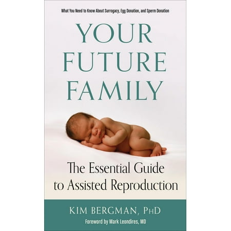 Your Future Family : The Essential Guide to Assisted Reproduction (What You Need to Know about Surrogacy, Egg Donation, and Sperm