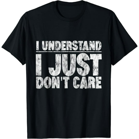 I Understand I Just Don't Care ---- T-Shirt